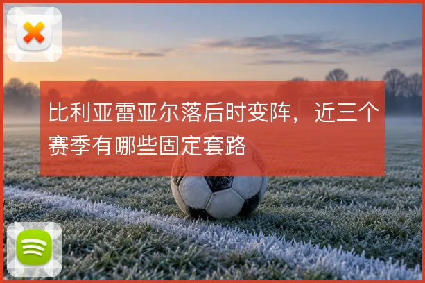 比利亚雷亚尔落后时变阵,近三个赛季有哪些固定套路