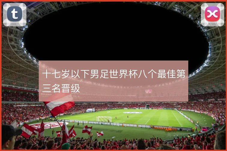 十七岁以下男足世界杯八个最佳第三名晋级