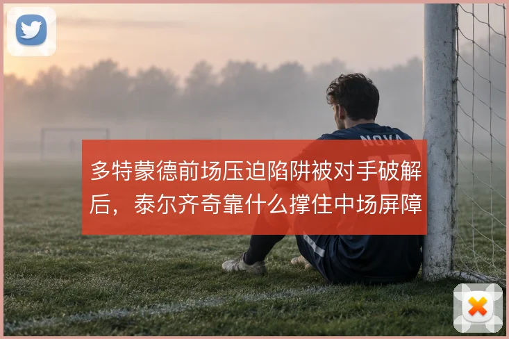 多特蒙德前场压迫陷阱被对手破解后，泰尔齐奇靠什么撑住中场屏障