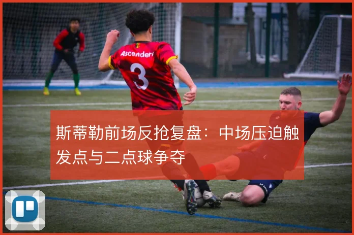 斯蒂勒前场反抢复盘：中场压迫触发点与二点球争夺
