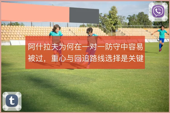 阿什拉夫为何在一对一防守中容易被过,重心与回追路线选择是关键