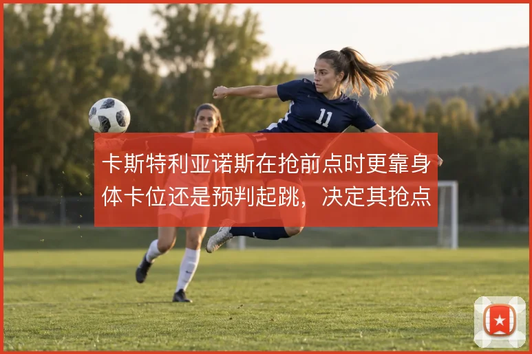 卡斯特利亚诺斯在抢前点时更靠身体卡位还是预判起跳,决定其抢点成功率