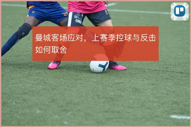 曼城客场应对，上赛季控球与反击如何取舍