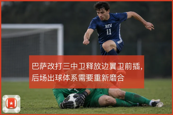 巴萨改打三中卫释放边翼卫前插，后场出球体系需要重新磨合
