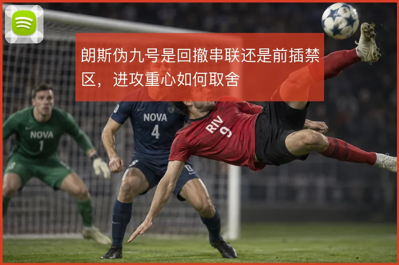 朗斯伪九号是回撤串联还是前插禁区，进攻重心如何取舍